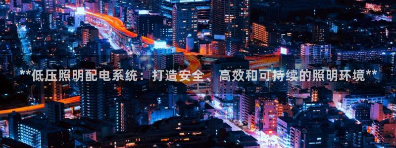 **低压照明配电系统:打造安全、高效和可持续的照明环境**