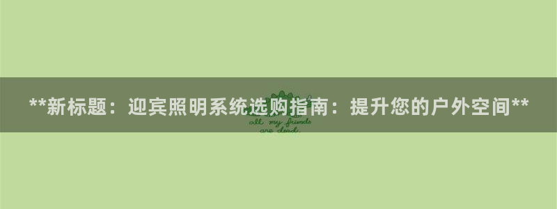 **新标题:迎宾照明系统选购指南:提升您的户外空间**