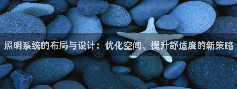 照明系统的布局与设计:优化空间、提升舒适度的新策略