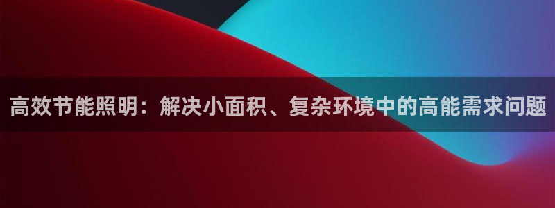 高效节能照明：解决小面积、复杂环境中的高能需求问题